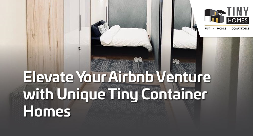 Elevate Your Airbnb Venture with Unique Tiny Container Homes